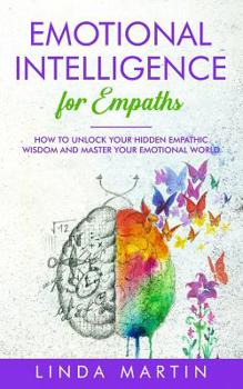 Paperback Emotional Intelligence For Empaths: How To Unlock Your Hidden Empathic Wisdom And Master Your Emotional World. Book