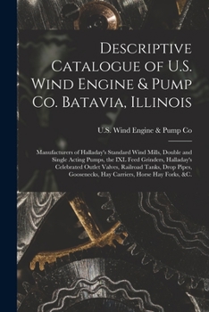 Descriptive Catalogue of U.S. Wind Engine & Pump Co. Batavia, Illinois: Manufacturers of Halladay's Standard Wind Mills, Double and Single Acting ... Valves, Railroad Tanks, Drop Pipes, ...