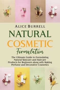 Paperback Natural Cosmetic Formulation: The Ultimate Guide to Formulating Natural Skincare and Haircare Products for Beginners along with Making Perfume and D Book