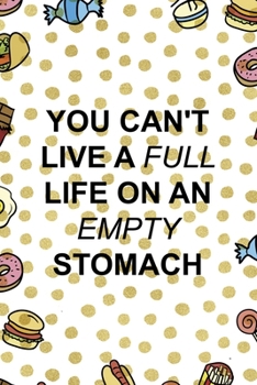 You Can´t Live A Full Life On An Empty Stomach: Notebook Journal Composition Blank Lined Diary Notepad 120 Pages Paperback Food Stickers Food Lover