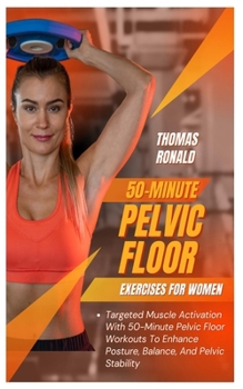 50-MINUTE PELVIC FLOOR EXERCISES FOR WOMEN: Targeted Muscle Activation With 50-Minute Pelvic Floor Workouts To Enhance Posture, Balance, And Pelvic Stability