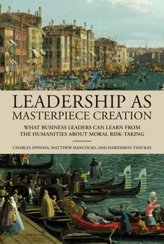 Hardcover Leadership as Masterpiece Creation: What Business Leaders Can Learn from the Humanities about Moral Risk-Taking Book