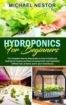 Paperback Hydroponics for Beginners: The Complete Step by Step Guide on how to build your Hydroponic System and Start Growing herbs and vegetables without Book