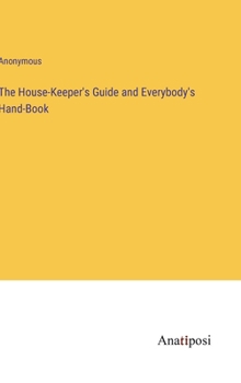 Hardcover The House-Keeper's Guide and Everybody's Hand-Book Book
