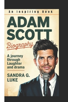 ADAM SCOTT BIOGRAPHY: A Journey Through Laughter and Drama (An Inspiring Book)