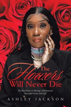 Paperback The Flowers Will Never Die: Written to Inspire Women with a Focus on Motivation, Execution, Leadership, Growth, Success, Money, and Mindset Book