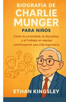 Biografía de Charlie Munger para niños: Cómo la curiosidad, la disciplina y el trabajo en equipo construyeron una vida legendaria (Spanish Edition)