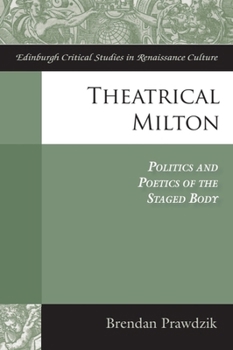 Theatrical Milton: Politics and Poetics of the Staged Body - Book  of the Edinburgh Critical Studies in Renaissance Culture