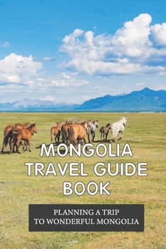 Paperback Mongolia Travel Guide Book: Planning A Trip To Wonderful Mongolia: One Week Itinerary To Mongolia Book