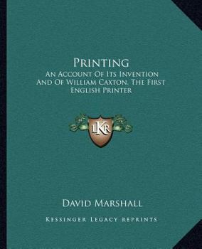 Printing: An Account Of Its Invention And Of William Caxton