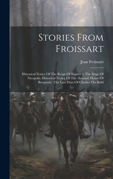 Stories From Froissart: Historical Notice Of The Reign Of Bajazet I. The Seige Of Nicopolis. Historical Notice Of The (second) House Of Burgundy. The Last Days Of Charles The Bold