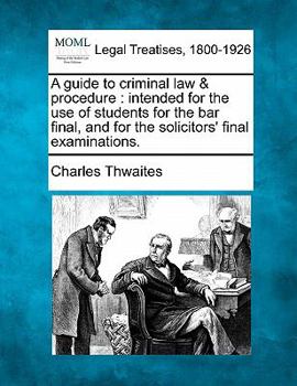 A guide to criminal law & procedure: intended for the use of students for the bar final, and for the solicitors' final examinations.