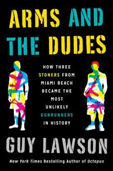 Hardcover Arms and the Dudes: How Three Stoners from Miami Beach Became the Most Unlikely Gunrunners in History Book