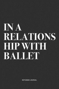 Paperback In A Relationship with Ballet: A 6x9 Inch Diary Notebook Journal With A Bold Text Font Slogan On A Matte Cover and 120 Blank Lined Pages Makes A Grea Book