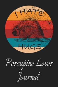 I Hate Hugs Porcupine Lover Journal: Animal Lovers Gift. Pretty Lined Notebook & Diary For Writing And Note Taking For Your Special Day.(120 Blank Lined Pages - 6x9 Inches)