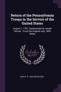 Paperback Return of the Pennsylvania Troops in the Service of the United States: August 7, 1787, Commanded by Josiah Harmar: From the Original mss., With Notes Book