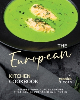 The European Kitchen Cookbook: Recipes from Across Europe That Can Be Prepared in Minutes