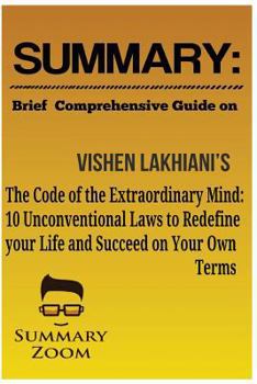 Paperback Summary: Brief Comprehensive Guide On; Vishen Lakhiani's; the Code of the Extraordinary Mind: 10 Unconventional Laws to Redefine Your Life and Succeed on Your Own Terms (Summary Zoom) Book