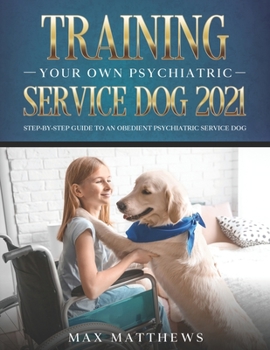 Paperback Training Your Own Psychiatric Service Dog 2021: Step-By-Step Guide to an Obedient Psychiatric Service Dog Book