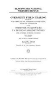 Blackwater National Wildlife Refuge : oversight field hearing before the Subcommittee on Fisheries, Conservation, Wildlife, and Oceans of the ... Congress, first session, April 19, 200
