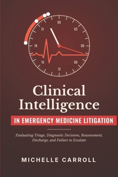 CLINICAL INTELLIGENCE IN EMERGENCY MEDICINE LITIGATION: Evaluating Triage, Diagnostic Decisions, Reassessment, Discharge, and Failure to Escalate