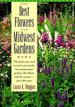 Paperback The Best Flowers for Midwest Gardens: The Plants You Need to Create Spectacular Low-Maintenance Gardens That Bloom with the Seasons Year After Year Book