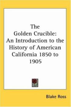 The Golden Crucible; an Introduction to the History of American California: 1850-1905