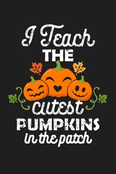 I Teach The Cutest Pumpkins In The Patch: Halloween Gift For Teachers - Blank Lined Paperback Notebook Journal With Planner To Write In