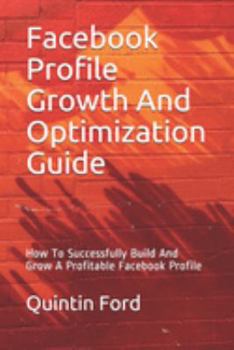 Paperback Facebook Profile Growth And Optimization Guide: How To Successfully Build And Grow A Profitable Facebook Profile Book