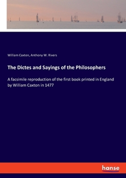 Paperback The Dictes and Sayings of the Philosophers: A facsimile reproduction of the first book printed in England by William Caxton in 1477 Book