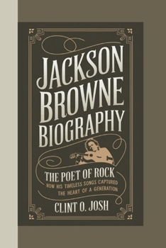 Paperback Jackson Browne Biography: The Poet of Rock - How His Timeless Songs Captured the Heart of a Generation Book