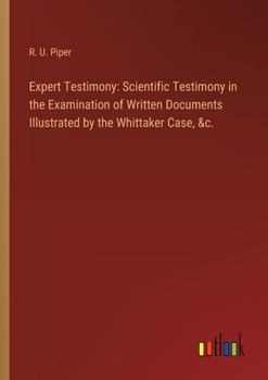 Expert Testimony: Scientific Testimony in the Examination of Written Documents Illustrated by the Whittaker Case, &c.