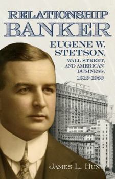 Relationship Banker: Eugene W. Stetson, Wall Street, and American Business, 1916–1959
