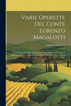 Varie Operette Del Conte Lorenzo Magalotti: Con Giunta Di Otto Lettere Su Le Terre Odorose D'europa E D'america Dette Volgarmente Buccheri, Ora Pub. Per La Prima Volta (Italian Edition)