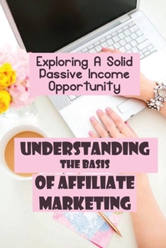 Paperback Understanding The Basis Of Affiliate Marketing: Exploring A Solid Passive Income Opportunity: Selling Affiliate Products Online Book