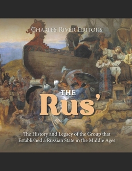 The Rus’: The History and Legacy of the Group that Established a Russian State in the Middle Ages
