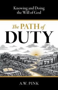 The Path of Duty: Knowing and Doing the Will of God (The A. W. Pink Christian Life Collection)