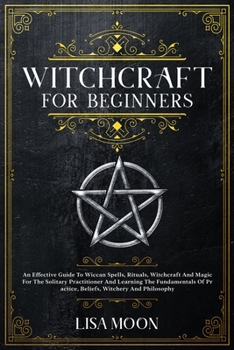 Paperback Witchcraft For Beginners: An Effective Guide To Wiccan Spells, Rituals, Witchcraft And Magic For The Solitary Practitioner And Learning The Fund Book