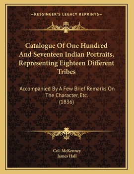 Paperback Catalogue Of One Hundred And Seventeen Indian Portraits, Representing Eighteen Different Tribes: Accompanied By A Few Brief Remarks On The Character, Book