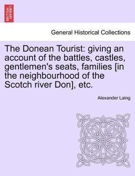 Paperback The Donean Tourist: Giving an Account of the Battles, Castles, Gentlemen's Seats, Families [In the Neighbourhood of the Scotch River Don], Book