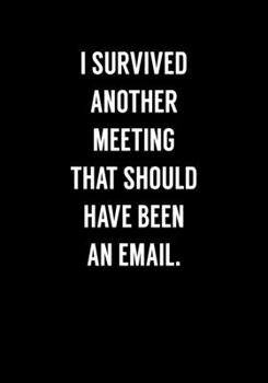 I Survived Another Meeting That Should Have Been An Email: Funny Gag Gifts For Coworkers Notebook (Dot Grid Journal & Weekly Planner)