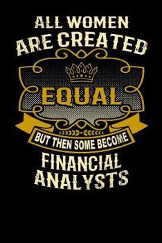 Paperback All Women Are Created Equal But Then Some Become Financial Analysts: Funny 6x9 Financial Analyst Notebook Book