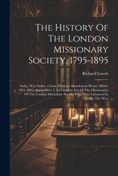 Paperback The History Of The London Missionary Society, 1795-1895: India. West Indies. China. Missions Abandoned. Home Affairs: 1821-1895. Appendices: I. A Comp Book