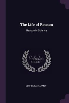 Reason in Science (Life of Reason, Vol 5) - Book #5 of the Life of Reason