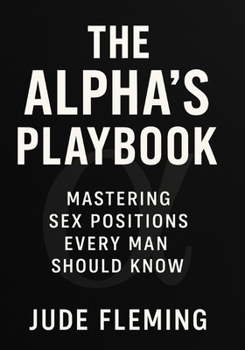 Paperback The Alpha's Playbook: Mastering Sex Positions Every Man Should Know Book