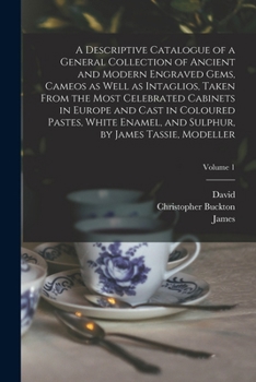Paperback A Descriptive Catalogue of a General Collection of Ancient and Modern Engraved Gems, Cameos as Well as Intaglios, Taken From the Most Celebrated Cabin Book