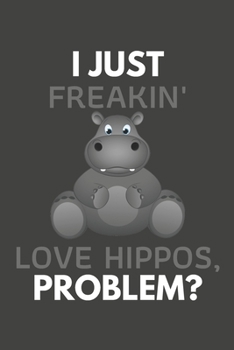 Paperback I Just Freakin' Love Hippos, Problem?: Hippo Gifts Notebooks And Journals to Write In - For Hippo Lovers Book