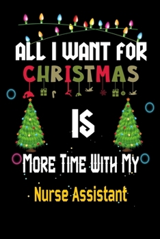 Paperback All I want for Christmas is more time with my Nurse Assistant: Christmas Gift for Nurse Assistant Lovers, Nurse Assistant Journal / Notebook / Diary / Book