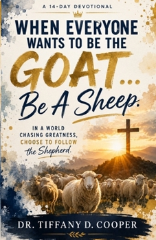 WHEN EVERYONE WANTS TO BE THE GOAT… BE A SHEEP: In a World Chasing Greatness, Choose to Follow the Shepherd