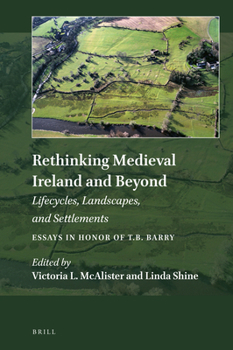 Rethinking Medieval Ireland and Beyond: Lifecycles, Landscapes, and Settlements, Essays in Honor of T. B. Barry